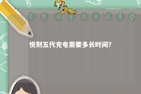 悦刻五代充电需要多长时间
？ 